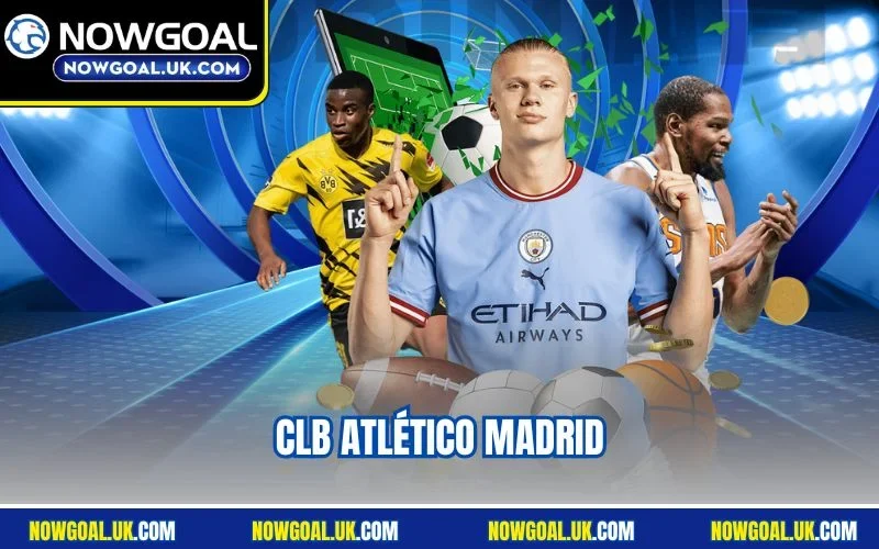 CLB Atlético Madrid Vươn Mình Thành Thế Lực Châu Âu Mới
