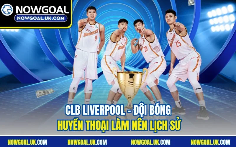 CLB Liverpool - Đội bóng huyền thoại làm nên lịch sử