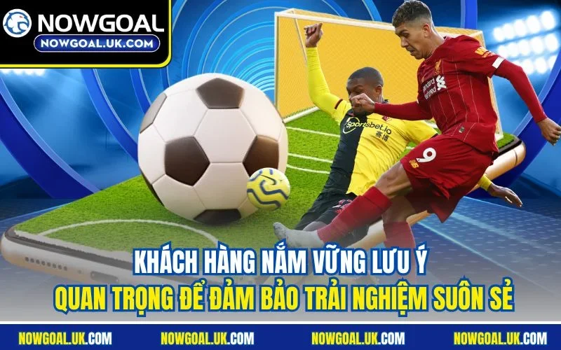 Khách hàng nắm vững lưu ý quan trọng để đảm bảo trải nghiệm suôn sẻ